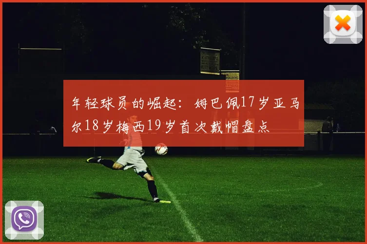 年轻球员的崛起:姆巴佩17岁亚马尔18岁梅西19岁首次戴帽盘点