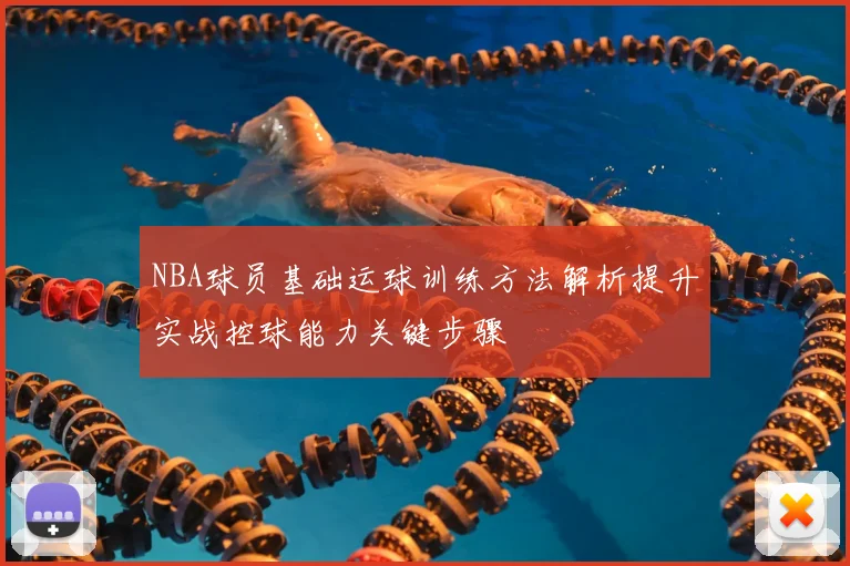 NBA球员基础运球训练方法解析提升实战控球能力关键步骤