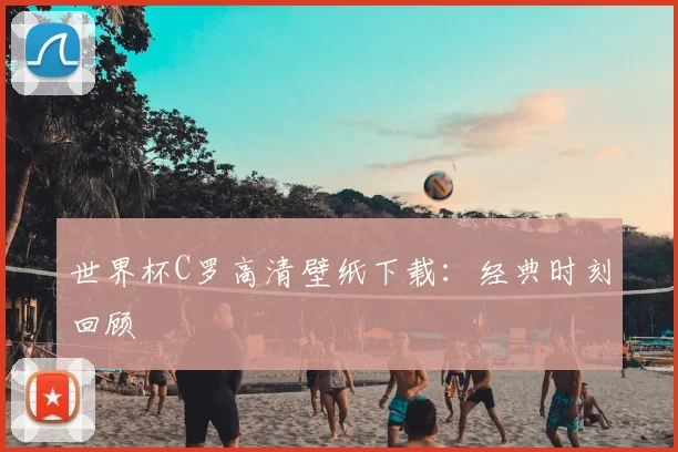 世界杯C罗高清壁纸下载:经典时刻回顾