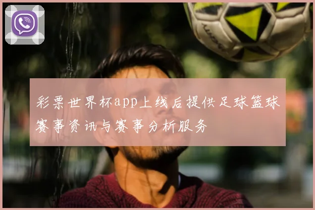 彩票世界杯app上线后提供足球篮球赛事资讯与赛事分析服务