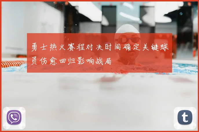 勇士热火赛程对决时间确定关键球员伤愈回归影响战局