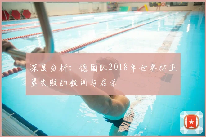 深度分析:德国队2018年世界杯卫冕失败的教训与启示