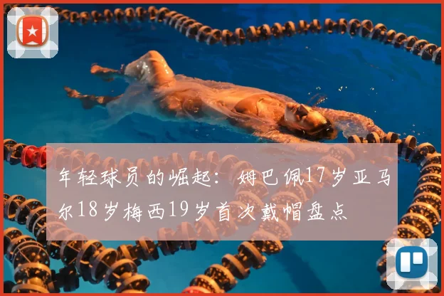 年轻球员的崛起:姆巴佩17岁亚马尔18岁梅西19岁首次戴帽盘点