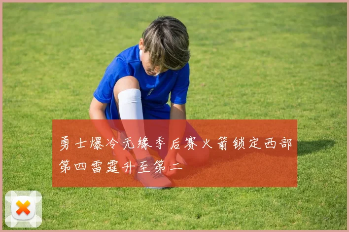 勇士爆冷无缘季后赛火箭锁定西部第四雷霆升至第二