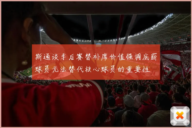 斯通谈季后赛替补席价值强调底薪球员无法替代核心球员的重要性