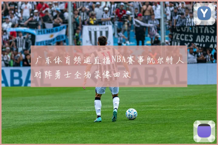 广东体育频道直播NBA赛事凯尔特人对阵勇士全场录像回放