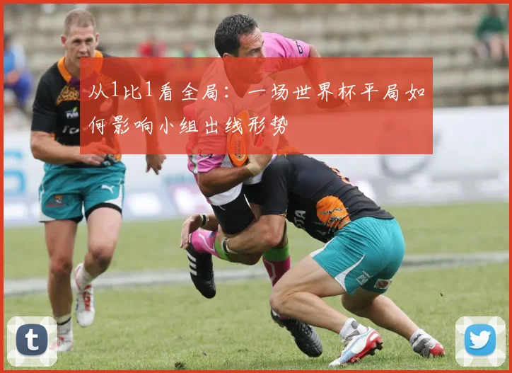 从1比1看全局:一场世界杯平局如何影响小组出线形势