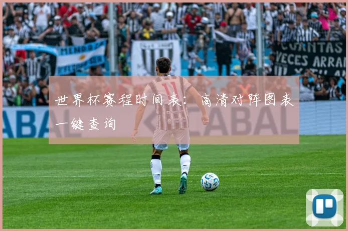 世界杯赛程时间表:高清对阵图表一键查询