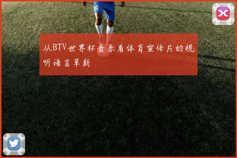 从BTV世界杯音乐看体育宣传片的视听语言革新