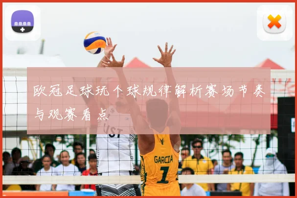 欧冠足球玩个球规律解析赛场节奏与观赛看点