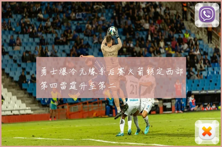 勇士爆冷无缘季后赛火箭锁定西部第四雷霆升至第二