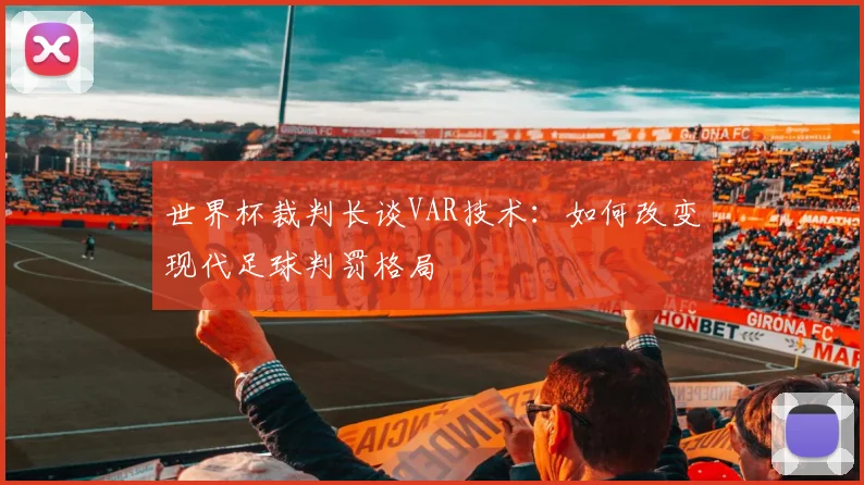 世界杯裁判长谈VAR技术:如何改变现代足球判罚格局