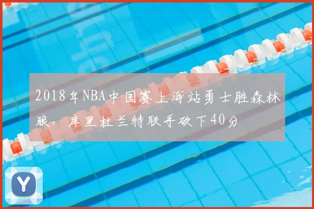 2018年NBA中国赛上海站勇士胜森林狼，库里杜兰特联手砍下40分