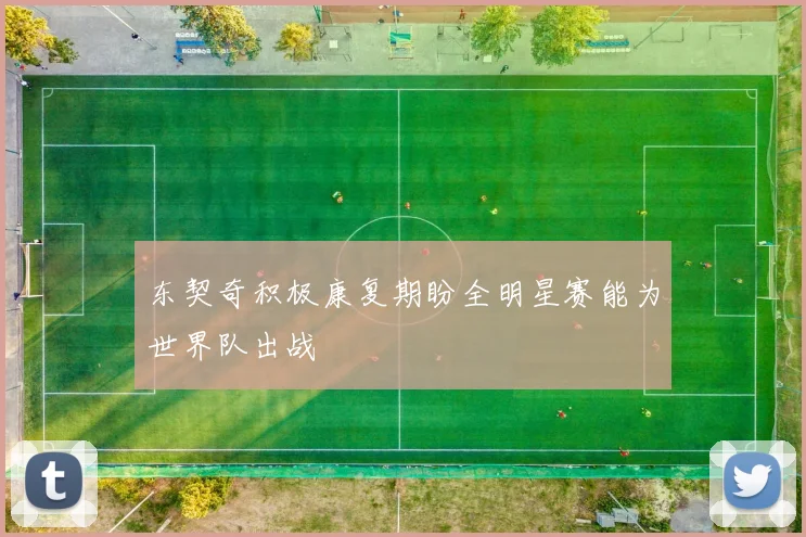 东契奇积极康复期盼全明星赛能为世界队出战