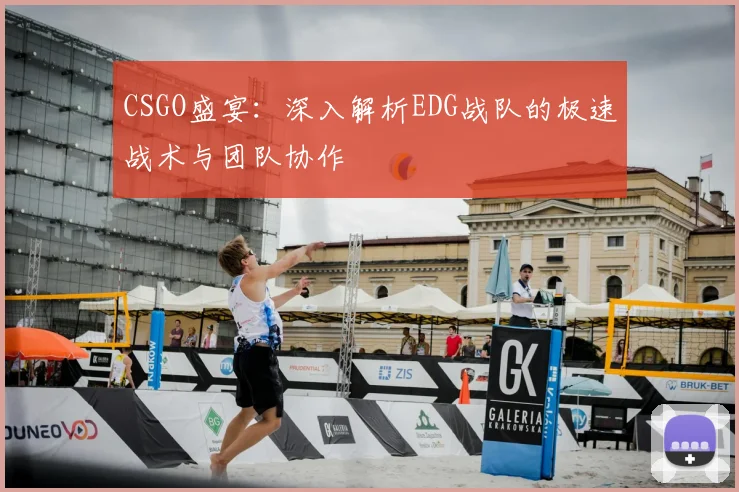 CSGO盛宴：深入解析EDG战队的极速战术与团队协作