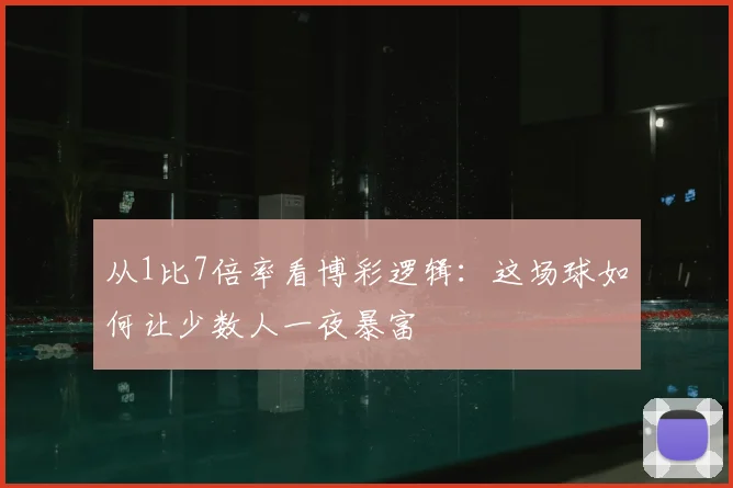 从1比7倍率看博彩逻辑:这场球如何让少数人一夜暴富
