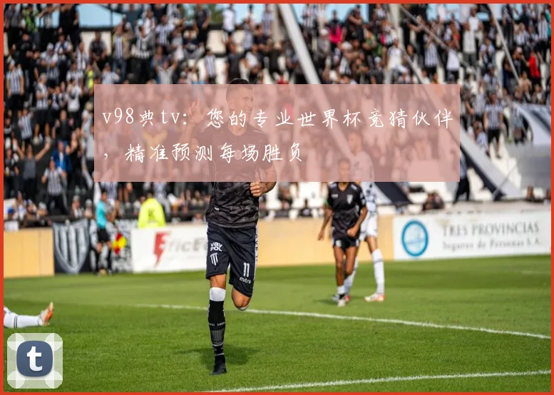 v98典tv:您的专业世界杯竞猜伙伴,精准预测每场胜负