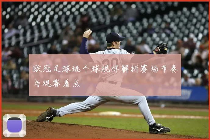 欧冠足球玩个球规律解析赛场节奏与观赛看点