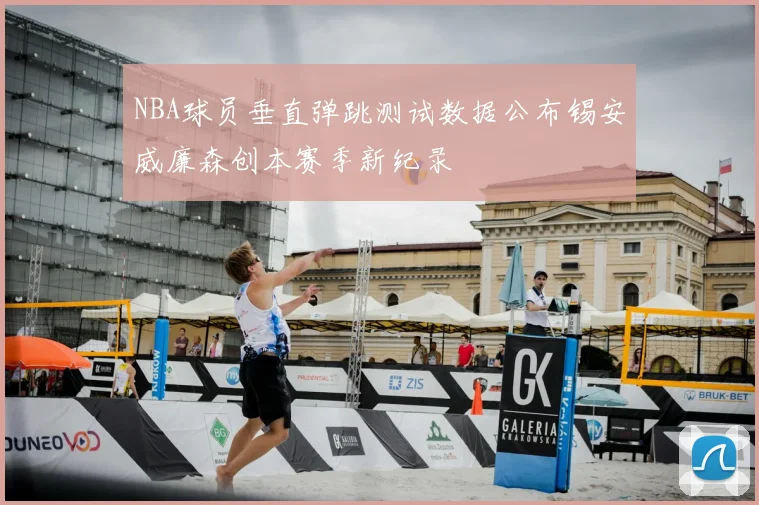 NBA球员垂直弹跳测试数据公布锡安威廉森创本赛季新纪录