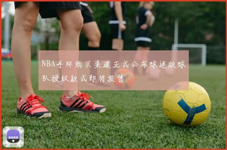 NBA手环购买渠道正式公布球迷版球队授权款式即将发售