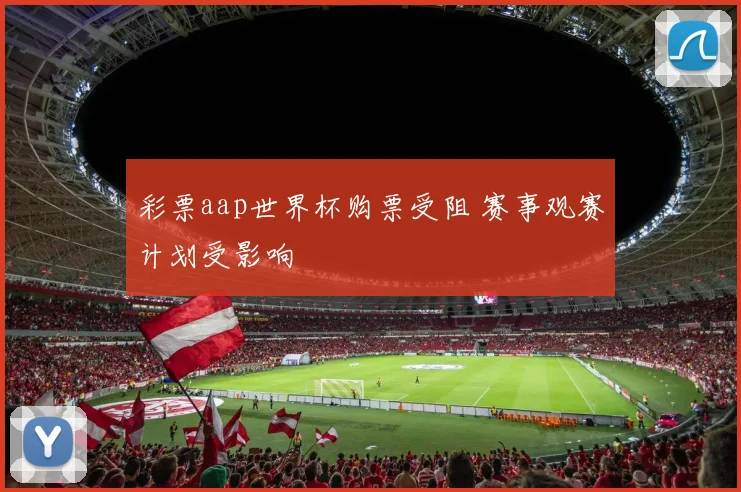 彩票aap世界杯购票受阻 赛事观赛计划受影响